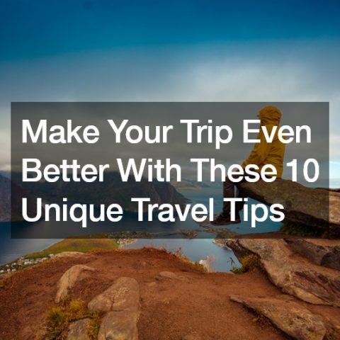 Make Your Trip Even Better With These 10 Unique Travel Tips