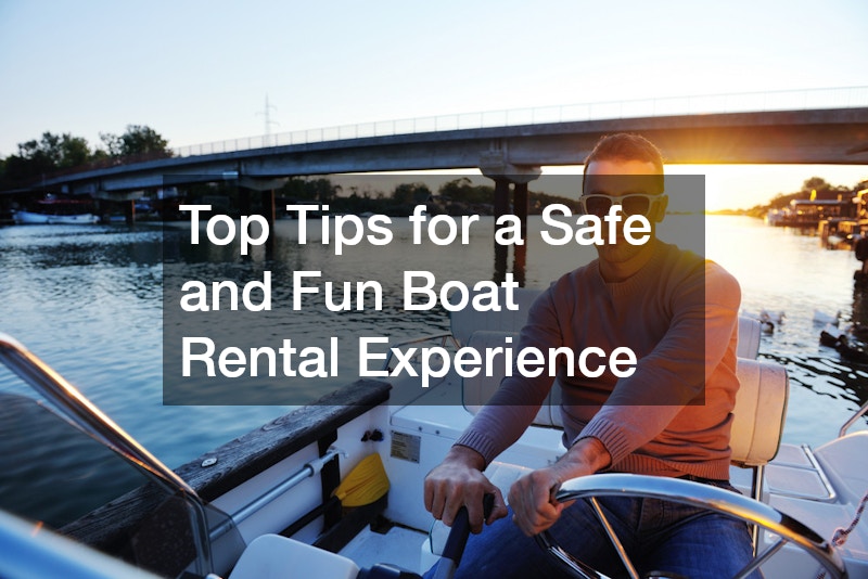 Top Tips for a Safe and Fun Boat Rental Experience